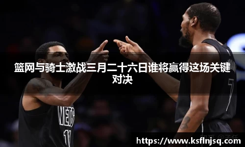 篮网与骑士激战三月二十六日谁将赢得这场关键对决