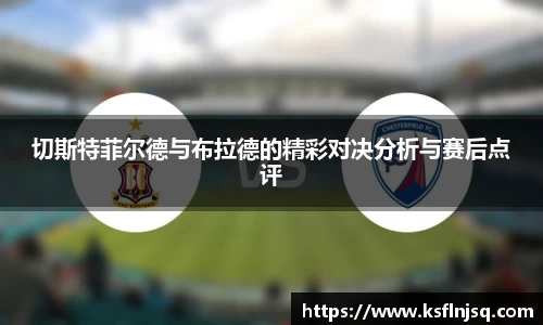 切斯特菲尔德与布拉德的精彩对决分析与赛后点评
