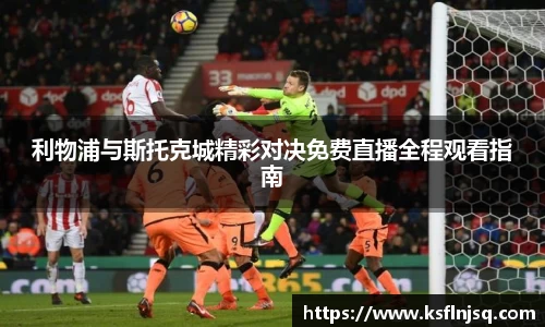 利物浦与斯托克城精彩对决免费直播全程观看指南