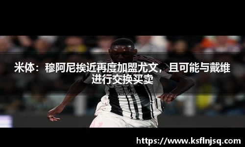 米体：穆阿尼挨近再度加盟尤文，且可能与戴维进行交换买卖
